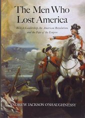 book The Men Who Lost America: British Leadership, the American Revolution, and the Fate of the Empire