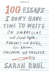 book 100 Essays I Don't Have Time to Write: On Umbrellas and Sword Fights, Parades and Dogs, Fire Alarms, Children, and Theater