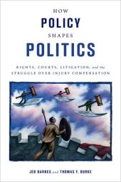 book How Policy Shapes Politics: Rights, Courts, Litigation, and the Struggle Over Injury Compensation