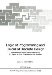 book Logic of Programming and Calculi of Discrete Design: International Summer School directed by F.L. Bauer, M. Broy, E.W. Dijkstra, C.A.R. Hoare