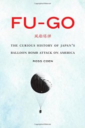 book Fu-go: The Curious History of Japan's Balloon Bomb Attack on America