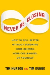 book Never Be Closing: How to Sell Better Without Screwing Your Clients, Your Colleagues, or Yourself