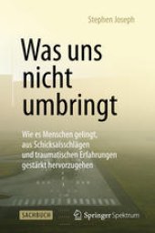 book Was uns nicht umbringt: Wie es Menschen gelingt, aus Schicksalsschlägen und traumatischen Erfahrungen gestärkt hervorzugehen