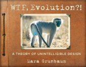 book WTF, Evolution?!: A Theory of Unintelligible Design