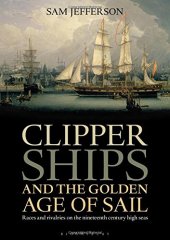 book Clipper Ships and the Golden Age of Sail: Races and rivalries on the nineteenth century high seas