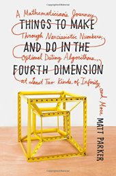 book Things to Make and Do in the Fourth Dimension: A Mathematician's Journey Through Narcissistic Numbers, Optimal Dating Algorithms, at Least Two Kinds of Infinity, and More