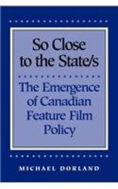 book So Close to the State/s: The Emergence of Canadian Feature Film Policy, 1952-1976