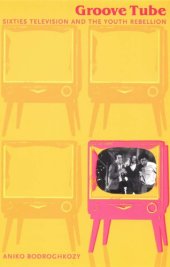 book Groove Tube: Sixties Television and the Youth Rebellion