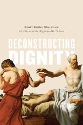 book Deconstructing Dignity: A Critique of the Right-to-Die Debate