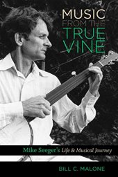 book Music from the True Vine: Mike Seeger's Life and Musical Journey