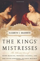 book The Kings' Mistresses: The Liberated Lives of Marie Mancini, Princess Colonna, and Her Sister Hortense, Duchess Mazarin