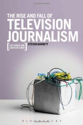 book The Rise and Fall of Television Journalism: Just Wires and Lights in a Box?