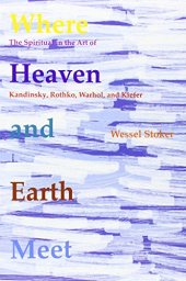 book Where Heaven and Earth Meet: The Spiritual in the Art of Kandinsky, Rothko, Warhol, and Kiefer