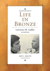 book Life in Bronze: Lawrence M. Ludtke, Sculptor