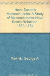 book Nova Scotia's Massachusetts: A Study of Massachusetts-Nova Scotia Relations, 1630-1784