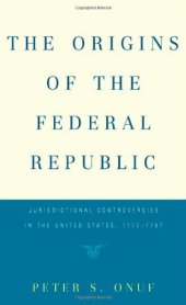 book The Origins of the Federal Republic: Jurisdictional Controversies in the United States, 1775-1787