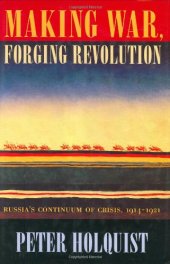 book Making War, Forging Revolution: Russia's Continuum of Crisis, 1914-1921