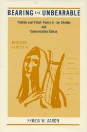 book Bearing the Unbearable: Yiddish and Polish Poetry in the Ghettos and Concentration Camps