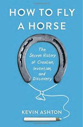 book How to Fly a Horse: The Secret History of Creation, Invention, and Discovery