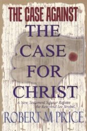 book The Case Against the Case For Christ: A New Testament Scholar Refutes the Reverend Lee Strobel