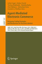 book Agent-Mediated Electronic Commerce. Designing Trading Strategies and Mechanisms for Electronic Markets: AMEC 2013, Saint Paul, MN, USA, May 6, 2013, TADA 2013, Bellevue, WA, USA, July 15, 2013, and AMEC and TADA 2014, Paris, France, May 5, 2014, Revised S