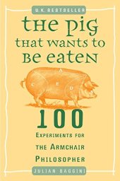 book The Pig That Wants to Be Eaten: 100 Experiments for the Armchair Philosopher