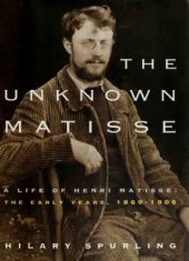 book The Unknown Matisse - A Life of Henri Matisse, the Early Years, 1869-1908