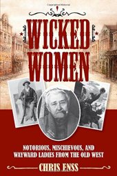 book Wicked Women: Notorious, Mischievous, and Wayward Ladies from the Old West