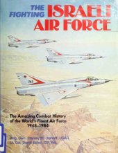 book The Fighting Israeli Air Force: The Amazing Combat History of the World's Finest Air Force, 1948–1984