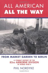 book All American, All the Way: A Combat History of the 82nd Airborne Division in World War II: From Market Garden to Berlin