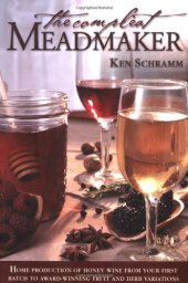 book The Compleat Meadmaker: Home Production of Honey Wine From Your First Batch to Award-winning Fruit and Herb Variations