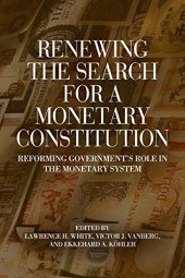 book Renewing the Search for a Monetary Constitution: Reforming Government's Role in the Monetary System