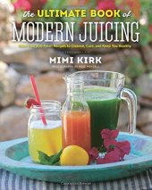 book The Ultimate Book of Modern Juicing: More than 200 Fresh Recipes to Cleanse, Cure, and Keep You Healthy