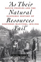 book As Their Natural Resources Fail: Native Peoples and the Economic History of Northern Manitoba, 1870-1930