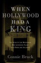 book When Hollywood Had a King: The Reign of Lew Wasserman, Who Leveraged Talent into Power and Influence