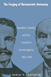 book The Forging of Bureaucratic Autonomy: Reputations, Networks, and Policy Innovation in Executive Agencies, 1862-1928.