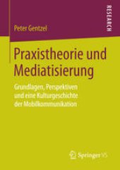 book Praxistheorie und Mediatisierung: Grundlagen, Perspektiven und eine Kulturgeschichte der Mobilkommunikation