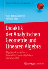 book Didaktik der Analytischen Geometrie und Linearen Algebra: Algebraisch verstehen – Geometrisch veranschaulichen und anwenden