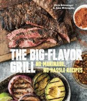 book The Big-Flavor Grill: No-Marinade, No-Hassle Recipes for Delicious Steaks, Chicken, Ribs, Chops, Vegetables, Shrimp, and Fish