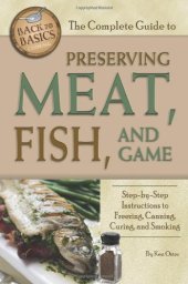 book The Complete Guide to Preserving Meat, Fish, and Game: Step-by-step Instructions to Freezing, Canning, Curing, and Smoking