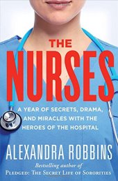 book The Nurses: A Year of Secrets, Drama, and Miracles with the Heroes of the Hospital