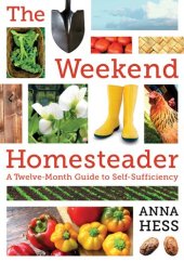 book The Weekend Homesteader: A Twelve-Month Guide to Self-Sufficiency