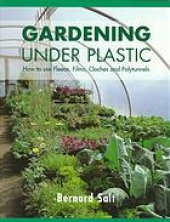 book Gardening under plastic : how to use fleece, films, clothes and polytunnels