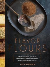 book Flavor Flours: A New Way to Bake with Teff, Buckwheat, Sorghum, Other Whole & Ancient Grains, Nuts & Non-Wheat Flours