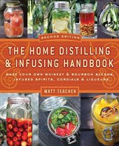 book The Home Distilling and Infusing Handbook, Second Edition: Make Your Own Whiskey & Bourbon Blends, Infused Spirits, Cordials & Liqueurs