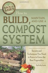 book How to Build, Maintain, and Use a Compost System: Secrets and Techniques You Need to Know to Grow the Best Vegetables