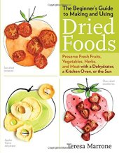 book The Beginner's Guide to Making and Using Dried Foods: Preserve Fresh Fruits, Vegetables, Herbs, and Meat with a Dehydrator, a Kitchen Oven, or the Sun