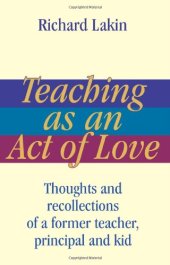 book Teaching as an Act of Love: Thoughts and Recollections of a Former Teacher, Principal and Kid