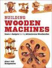 book Building wooden machines : gears & gadgets for the adventurous woodworker