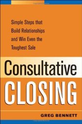 book Consultative Closing: Simple Steps That Build Relationships and Win Even the Toughest Sale